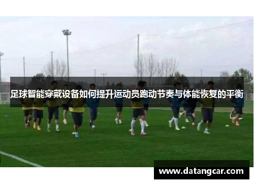 足球智能穿戴设备如何提升运动员跑动节奏与体能恢复的平衡